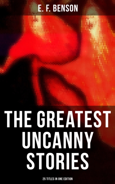 Greatest Uncanny Stories of E. F. Benson - 25 Titles in One Edition