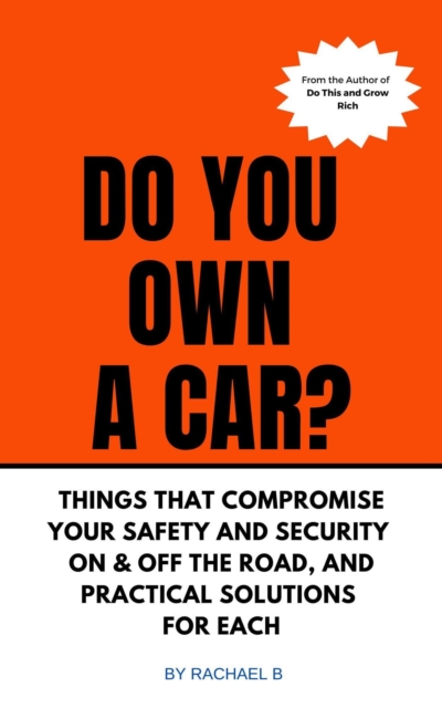 Do You Own A Car? - Things That Compromise Your Safety and Security On & Off the Road, and Practical Solutions for Each