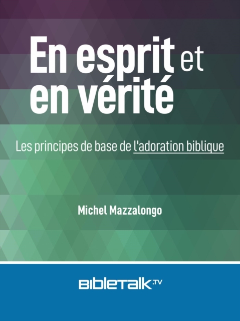 En esprit et en verite: Les principes de base de l'adoration biblique