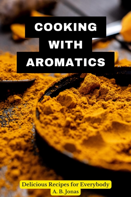 Cooking with Aromatics - Delicious Recipes for Everybody