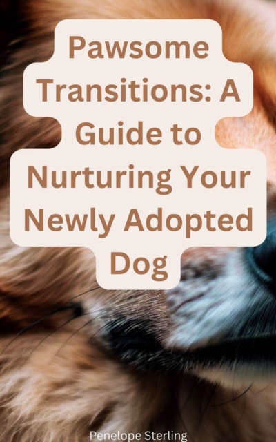Pawsome Transitions A Guide to Nurturing Your Newly Adopted Dog