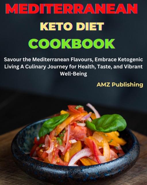 Mediterranean Keto Diet Cookbook : Savour the Mediterranean Flavours, Embrace Ketogenic Living A Culinary Journey for Health, Taste, and Vibrant Well-Being