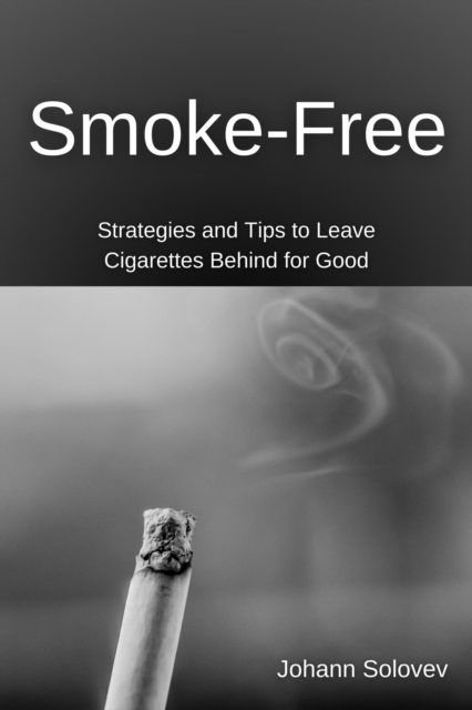 Smoke-Free   Strategies And Tips To Leave Cigarettes Behind For Good