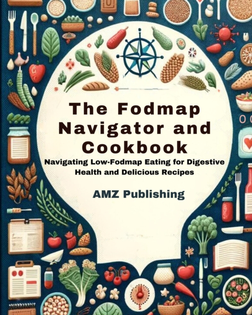Fodmap Navigator and Cookbook : Navigating Low-Fodmap Eating for Digestive Health and Delicious Recipes
