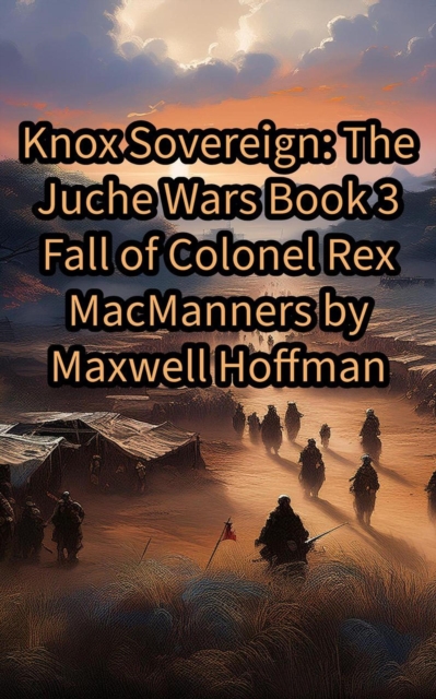 Knox Sovereign: The Juche Wars Book 3: Fall of Colonel Rex MacManners
