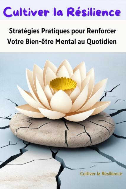 Cultiver la Resilience : Strategies Pratiques pour Renforcer Votre Bien-etre Mental au Quotidien