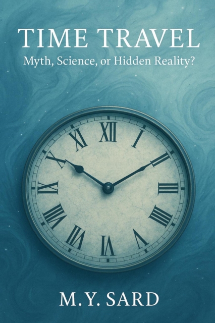 Time Travel: Myth, Science, or Hidden Reality?