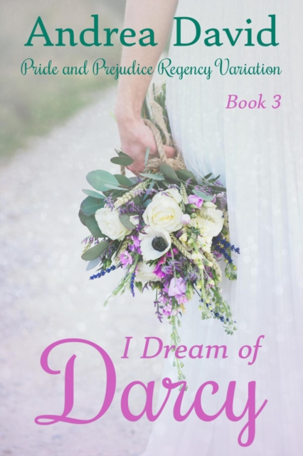 I Dream of Darcy, Book 3: A Pride and Prejudice Regency Variation