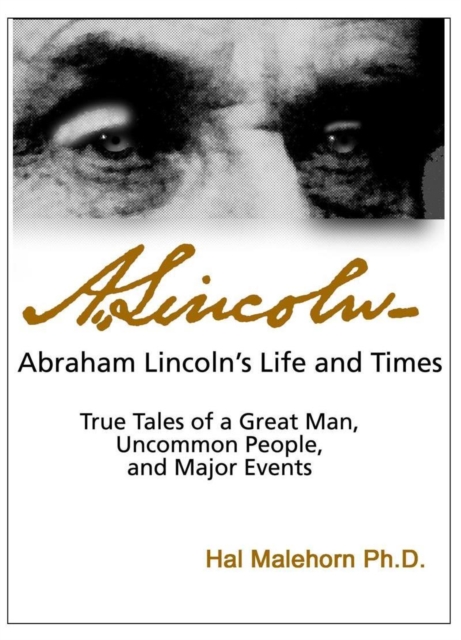 Abraham Lincoln's Life and Times: True Tales of a Great Man, Uncommon People, and Major Events