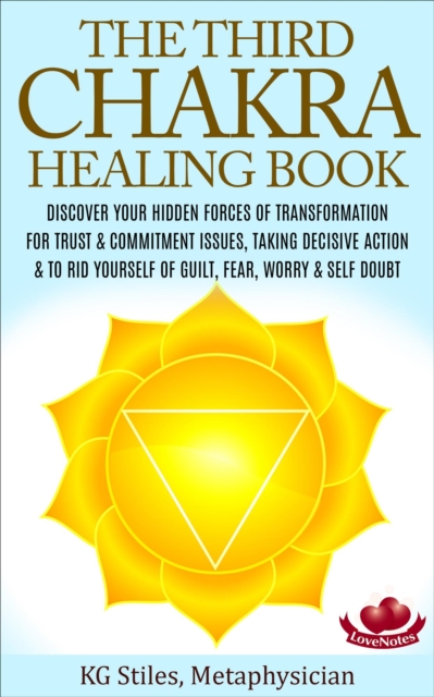 Third Chakra Healing Book - Discover Your Hidden Forces of Transformation For Trust & Commitment Issues, Taking Decisive Action & To Rid Yourself of Guilt, Fear, Worry & Self Doubt