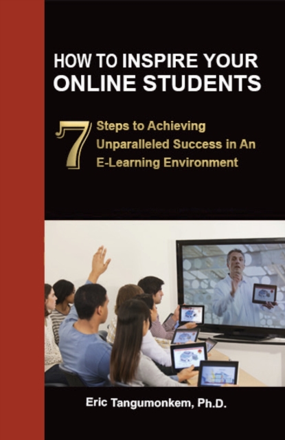 How to Inspire Your Online Students: 7 Steps to Achieving Unparalleled Success in an E-Learning Environment