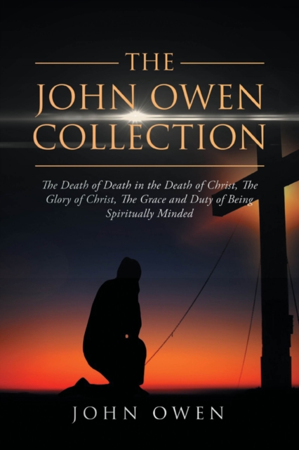 John Owen Collection: The Death of Death in the Death of Christ, The Glory of Christ, The Grace and Duty of Being Spiritually Minded