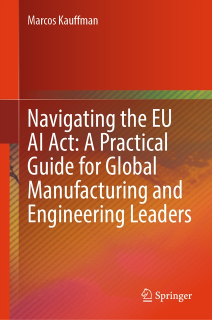 Navigating the EU AI Act: A Practical Guide for Global Manufacturing and Engineering Leaders
