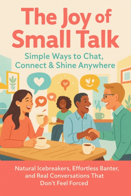 Joy of Small Talk: Simple Ways to Chat, Connect & Shine Anywhere