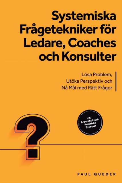 Systemiska Fragetekniker for Ledare, Coaches och Konsulter: Losa Problem, Utoka Perspektiv och Na Mal med Ratt Fragor - Inkluderar Arbetsbok och Praktiska Exempel