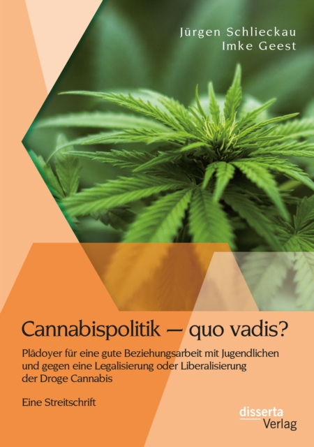 Cannabispolitik - quo vadis? Pladoyer fur eine gute Beziehungsarbeit mit Jugendlichen und gegen eine Legalisierung oder Liberalisierung der Droge Cannabis