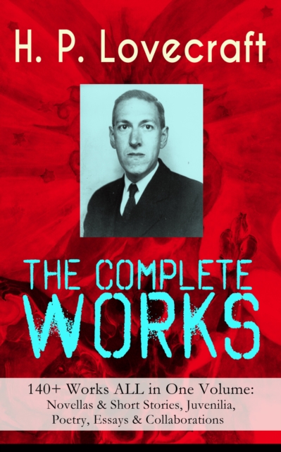 Complete Works of H. P. Lovecraft: 140+ Works ALL in One Volume