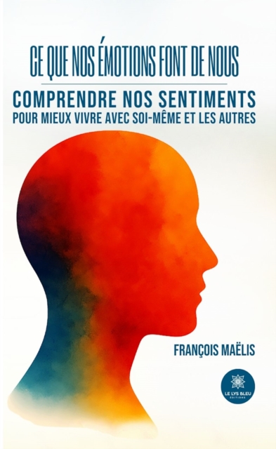 Ce que nos emotions font de nous : Comprendre nos sentiments pour mieux vivre avec soi-meme et les autres