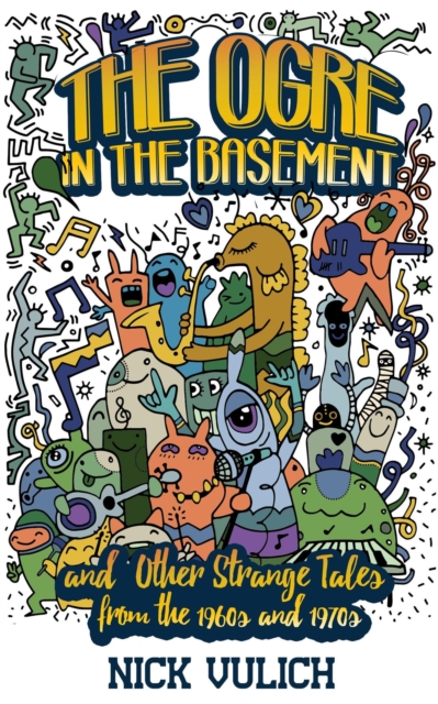 Ogre in the Basement: And Other Strange Tales From the 1960s and 1970s
