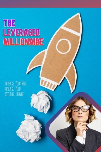 Leveraged Millionaire: Increase Your Risk, Income Your Returns... Maybe