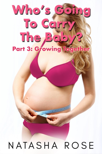 Who's Going To Carry The Baby? Part 3: Growing Together