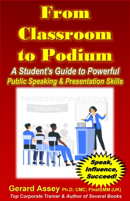 From Classroom to Podium: A Student's Guide to Powerful Public Speaking & Presentation Skills