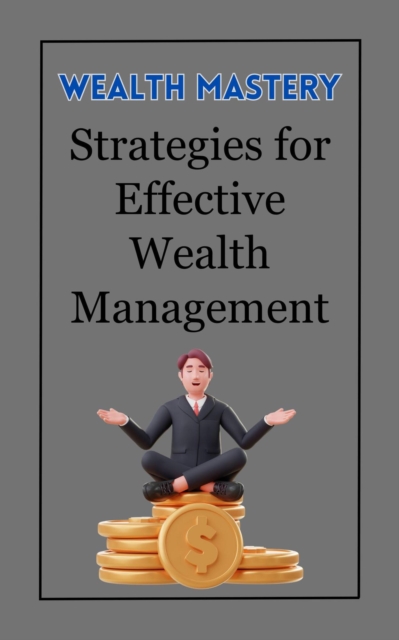 Wealth Mastery : Strategies for Effective Wealth Management