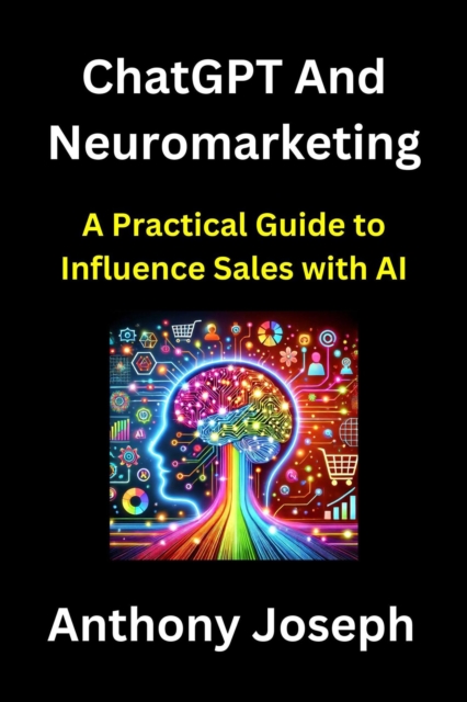 ChatGPT And Neuromarketing - A Practical Guide to Influence Sales with AI