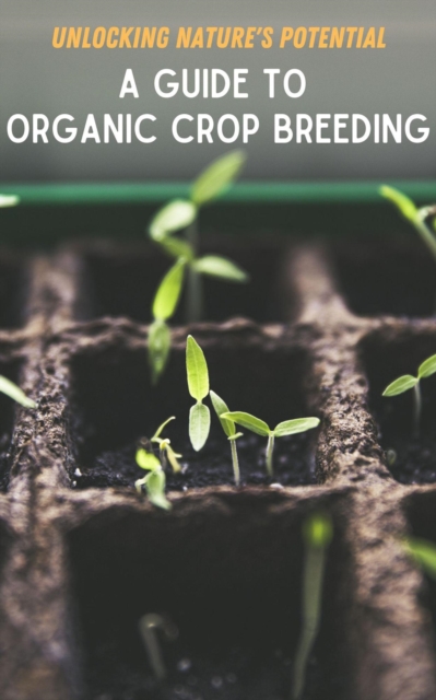 Unlocking Nature's Potential : A Guide to Organic Crop Breeding