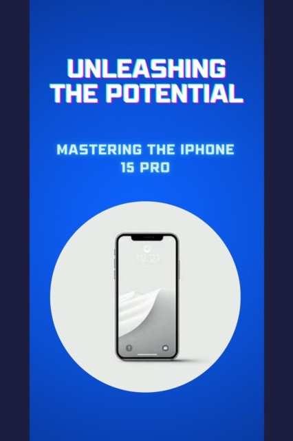 Unleashing the Potential: Mastering the iPhone 15 Pro