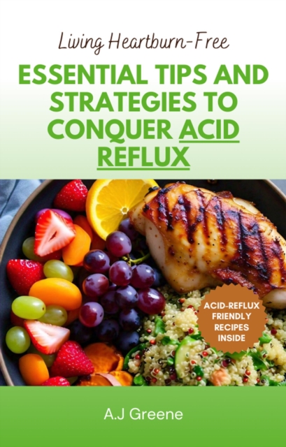 Living Heartburn-Free: Essential Tips and Strategies to Conquer Acid Reflux