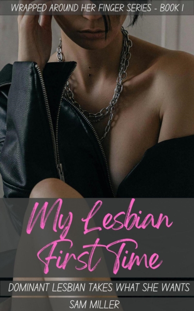 My Lesbian First Time - Dominant Lesbian Takes What She Wants (Wrapped Around Her Finger Series - Book 1)