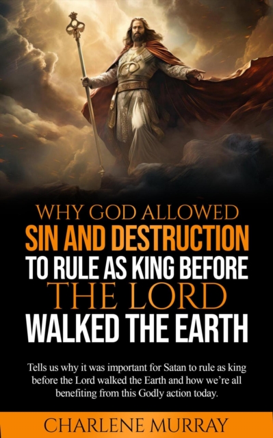 Why God Allowed Sin and Destruction to Rule as King before the Lord Walked the Earth