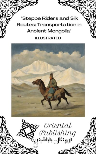 Steppe Riders and Silk Routes Transportation in Ancient Mongolia