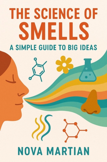 Science of Smells: A Simple Guide to Big Ideas