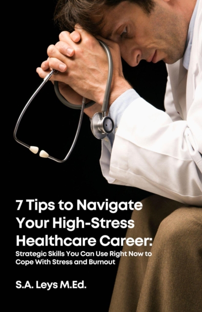 7 Tips to Navigate Your High Stress Healthcare Career