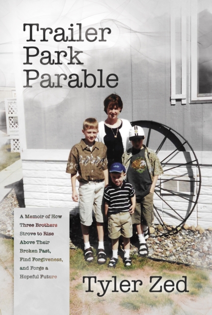 Trailer Park Parable: A Memoir of How Three Brothers Strove to Rise Above Their Broken Past, Find Forgiveness, and Forge a Hopeful Future