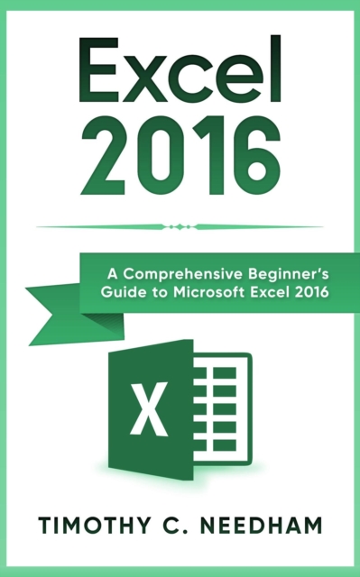 Excel 2016: A Comprehensive Beginner's Guide to Microsoft Excel 2016