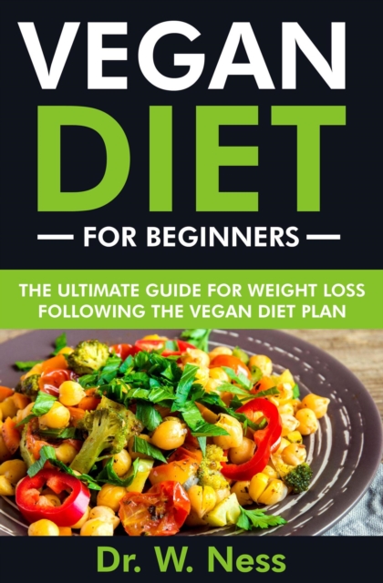 Vegan Diet for Beginners: The Ultimate Guide for Weight Loss Following the Vegan Diet Plan