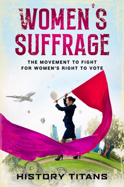 Women's Suffrage: The Movement to Fight for Women's Right to Vote