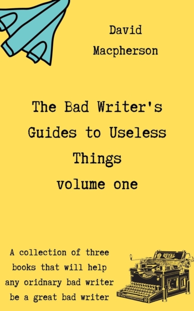 Bad Writer's Guides to Useless Things Volume One