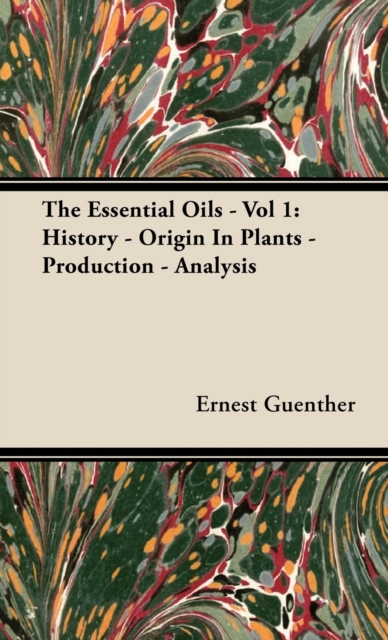 Essential Oils - Vol 1: History - Origin in Plants - Production - Analysis