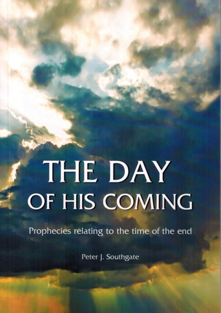 The Day of His Coming : Prophecies Relating to the Time of the End