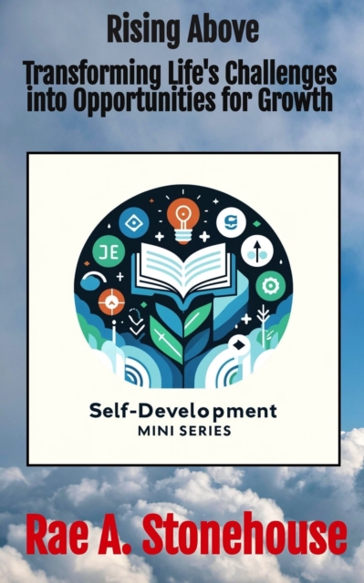 Rising Above: Transforming Life's Challenges into Opportunities for Growth