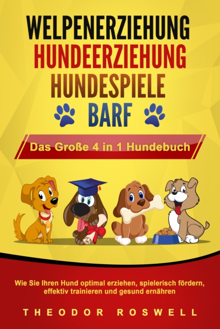 WELPENERZIEHUNG | HUNDEERZIEHUNG | HUNDESPIELE | BARF - Das Große 4 in 1 Hundebuch: Wie Sie Ihren Hund optimal erziehen, spielerisch fördern, effektiv trainieren und gesund ernähren