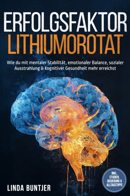 Erfolgsfaktor Lithiumorotat: Wie du mit mentaler Stabilitat, emotionaler Balance, sozialer Ausstrahlung & kognitiver Gesundheit mehr erreichst - inkl. Studien, Dosierung & Alltagstipps