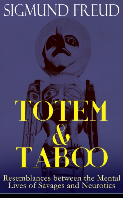 TOTEM & TABOO: Resemblances between the Mental Lives of Savages and Neurotics