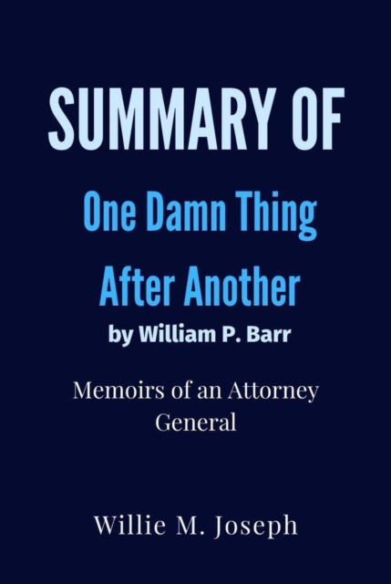 Summary of One Damn Thing After Another By William P. Barr : Memoirs of an Attorney General