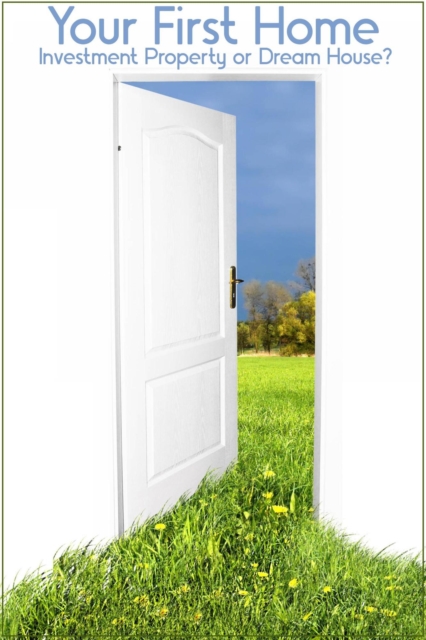 Your First Home: Investment Property or Dream House?