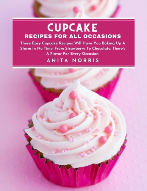 Cupcake Recipes for All Occasions: These Easy Cupcake Recipes Will Have You Baking Up a Storm in No Time. From Strawberry to Chocolate, There's A Flavor for Every Occasion